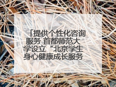 提供个性化咨询服务 首都师范大学设立“北京学生身心健康成长服务基地”